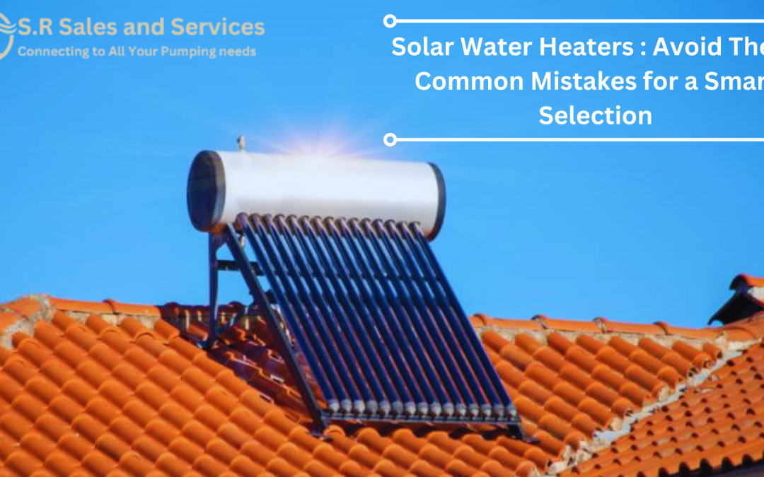 Solar Water Heaters : Avoid These Common Mistakes for a Smart Selection
